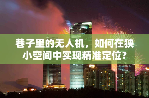 巷子里的无人机，如何在狭小空间中实现精准定位？