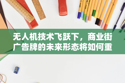 无人机技术飞跃下，商业街广告牌的未来形态将如何重塑？