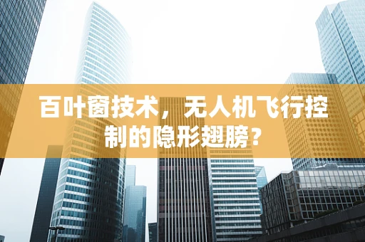 百叶窗技术，无人机飞行控制的隐形翅膀？