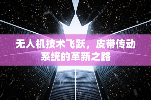 无人机技术飞跃，皮带传动系统的革新之路