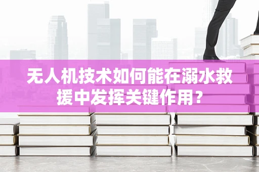 无人机技术如何能在溺水救援中发挥关键作用？