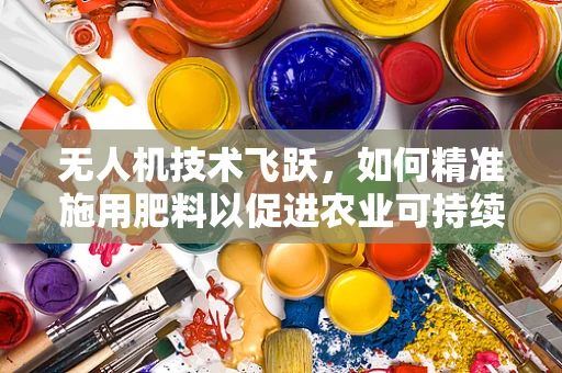 无人机技术飞跃，如何精准施用肥料以促进农业可持续发展？