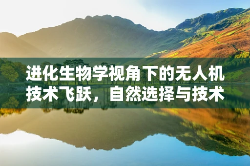进化生物学视角下的无人机技术飞跃，自然选择与技术创新如何共舞？