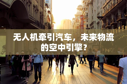 无人机牵引汽车，未来物流的空中引擎？