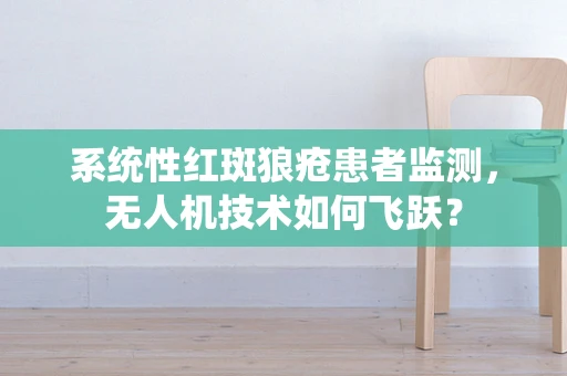 系统性红斑狼疮患者监测，无人机技术如何飞跃？