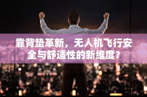 靠背垫革新，无人机飞行安全与舒适性的新维度？