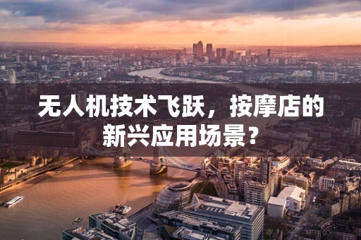 无人机技术飞跃，按摩店的新兴应用场景？