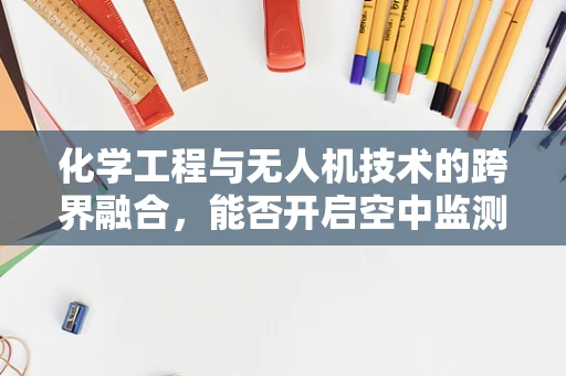化学工程与无人机技术的跨界融合，能否开启空中监测新纪元？