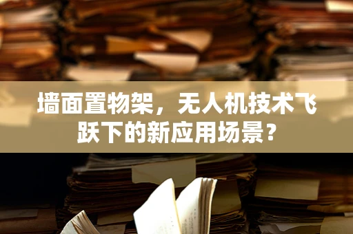 墙面置物架，无人机技术飞跃下的新应用场景？