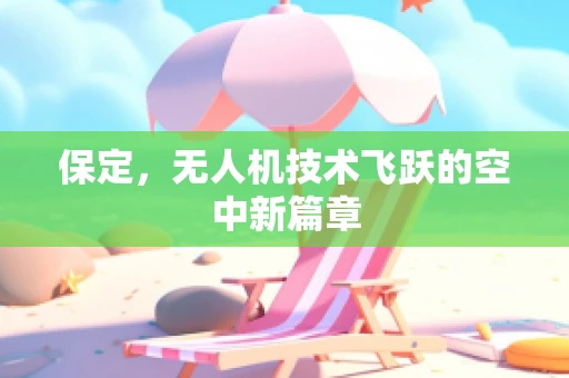 保定，无人机技术飞跃的空中新篇章