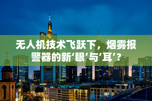 无人机技术飞跃下，烟雾报警器的新‘眼’与‘耳’？