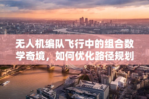 无人机编队飞行中的组合数学奇境，如何优化路径规划？
