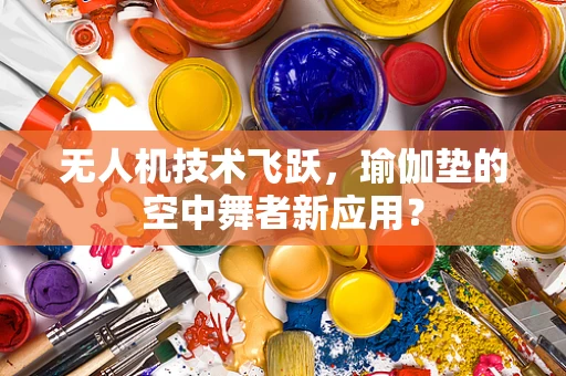 无人机技术飞跃，瑜伽垫的空中舞者新应用？