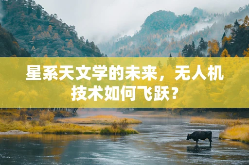 星系天文学的未来，无人机技术如何飞跃？