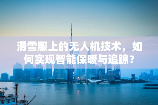 滑雪服上的无人机技术，如何实现智能保暖与追踪？
