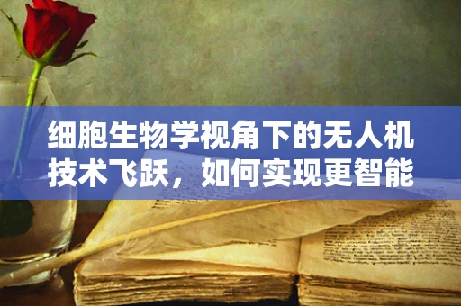 细胞生物学视角下的无人机技术飞跃，如何实现更智能的飞行？
