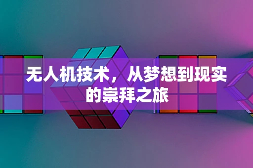 无人机技术，从梦想到现实的崇拜之旅
