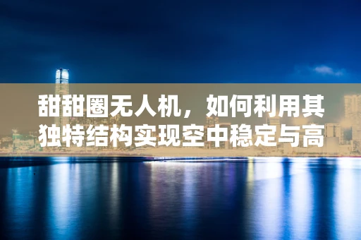 甜甜圈无人机，如何利用其独特结构实现空中稳定与高效飞行？