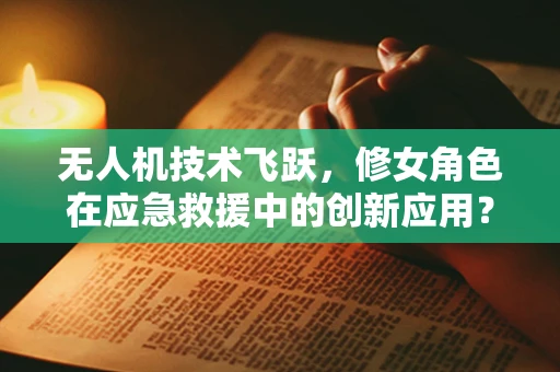 无人机技术飞跃，修女角色在应急救援中的创新应用？