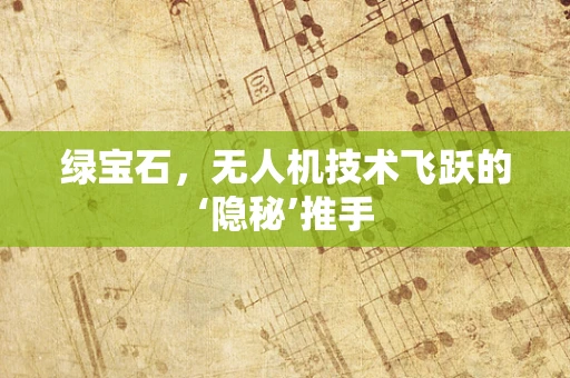 绿宝石，无人机技术飞跃的‘隐秘’推手