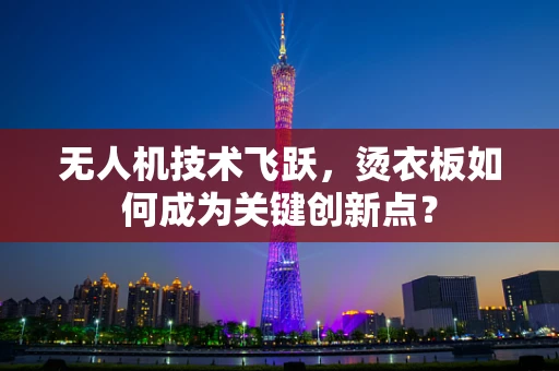 无人机技术飞跃，烫衣板如何成为关键创新点？