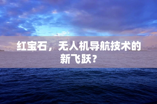 红宝石，无人机导航技术的新飞跃？