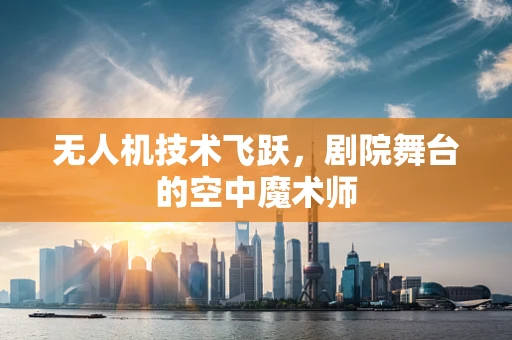 无人机技术飞跃，剧院舞台的空中魔术师