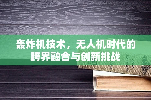 轰炸机技术，无人机时代的跨界融合与创新挑战