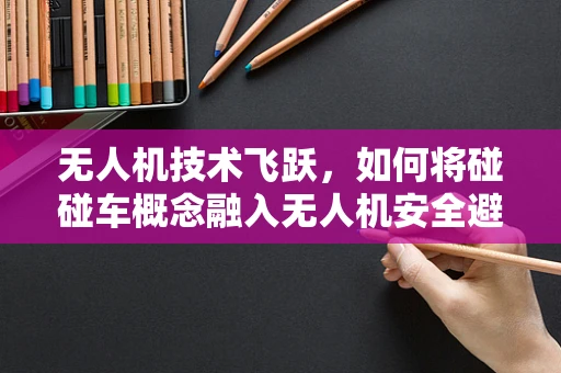 无人机技术飞跃，如何将碰碰车概念融入无人机安全避障？