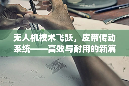 无人机技术飞跃，皮带传动系统——高效与耐用的新篇章？