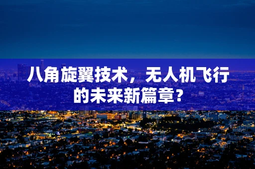 八角旋翼技术，无人机飞行的未来新篇章？