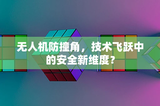 无人机防撞角，技术飞跃中的安全新维度？