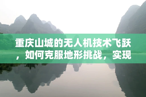 重庆山城的无人机技术飞跃，如何克服地形挑战，实现精准飞行？
