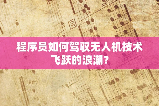 程序员如何驾驭无人机技术飞跃的浪潮？