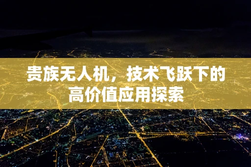 贵族无人机，技术飞跃下的高价值应用探索