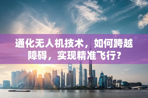通化无人机技术，如何跨越障碍，实现精准飞行？