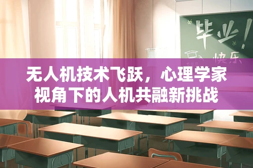 无人机技术飞跃，心理学家视角下的人机共融新挑战