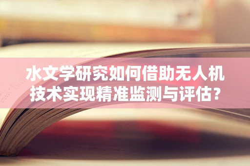 水文学研究如何借助无人机技术实现精准监测与评估？