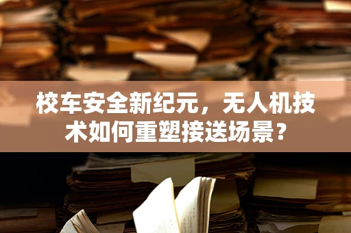 校车安全新纪元，无人机技术如何重塑接送场景？