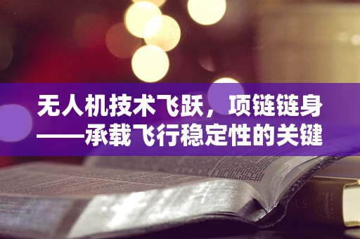 无人机技术飞跃，项链链身——承载飞行稳定性的关键革新？