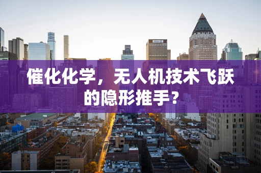 催化化学，无人机技术飞跃的隐形推手？