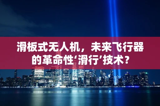 滑板式无人机，未来飞行器的革命性‘滑行’技术？