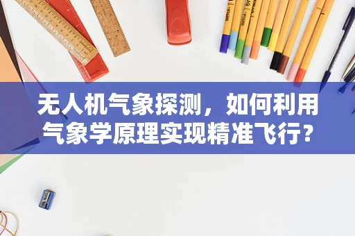 无人机气象探测，如何利用气象学原理实现精准飞行？