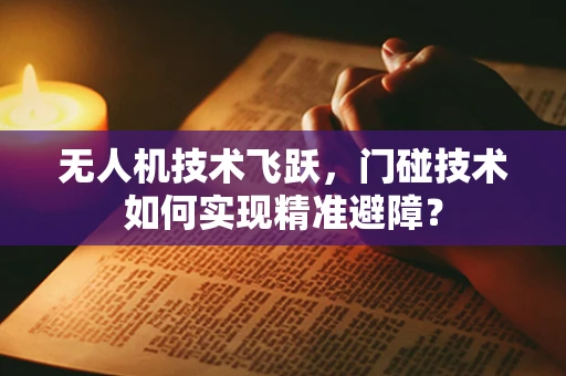 无人机技术飞跃，门碰技术如何实现精准避障？