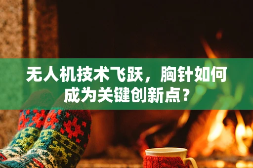 无人机技术飞跃，胸针如何成为关键创新点？