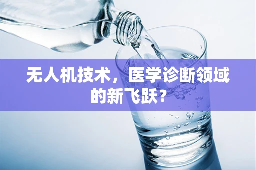 无人机技术，医学诊断领域的新飞跃？