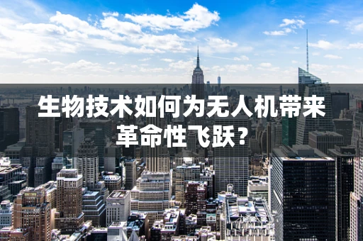 生物技术如何为无人机带来革命性飞跃？