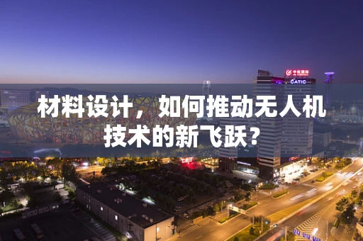 材料设计，如何推动无人机技术的新飞跃？