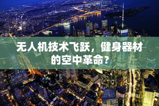 无人机技术飞跃，健身器材的空中革命？