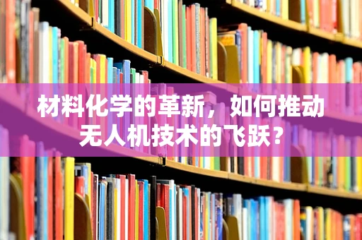 材料化学的革新，如何推动无人机技术的飞跃？